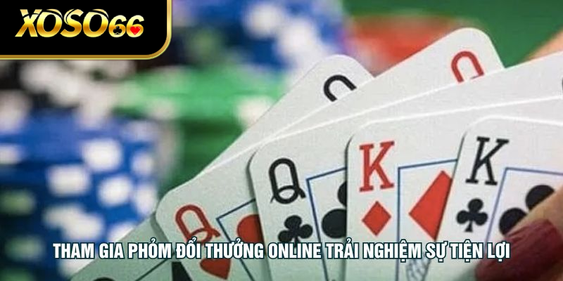 Tham gia phỏm đổi thưởng online trải nghiệm sự tiện lợi