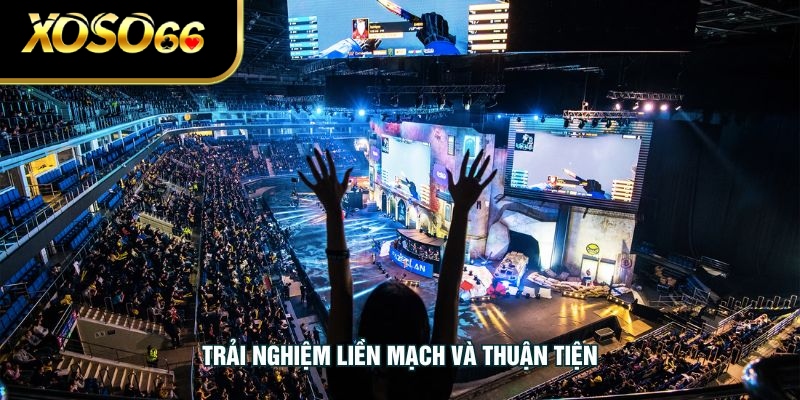 Trải nghiệm liền mạch và thuận tiện