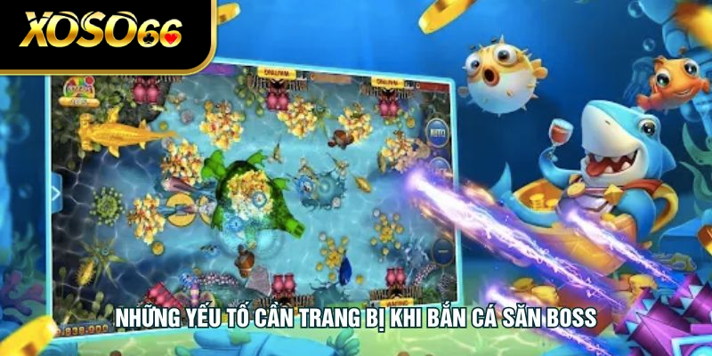 Những yếu tố cần trang bị khi bắn cá săn boss