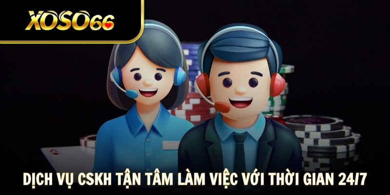 Dịch vụ CSKH tận tâm, làm việc 24/7