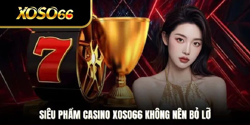 Siêu phẩm casino xoso66 không nên bỏ lỡ