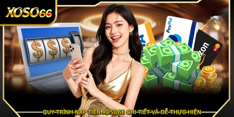 Quy trình NẠP TIỀN XOSO66 chi tiết và dễ thực hiện