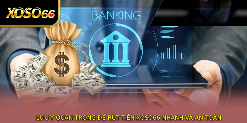 Lưu ý quan trọng để RÚT TIỀN XOSO66 nhanh và an toàn
