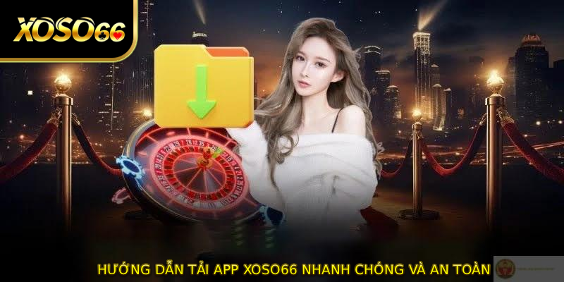 Hướng dẫn TẢI APP XOSO66 nhanh chóng và an toàn