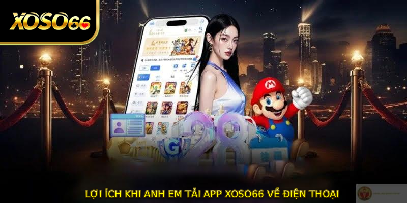 Lợi ích khi anh em TẢI APP XOSO66 về điện thoại